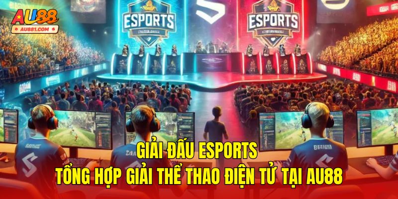 Giải Đấu Esports – Tổng Hợp Giải Thể Thao Điện Tử Tại AU88